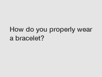 How do you properly wear a bracelet?