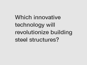 Which innovative technology will revolutionize building steel structures?