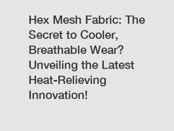 Hex Mesh Fabric: The Secret to Cooler, Breathable Wear? Unveiling the Latest Heat-Relieving Innovation!