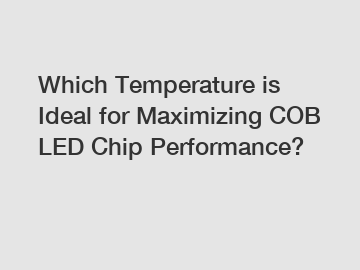 Which Temperature is Ideal for Maximizing COB LED Chip Performance?