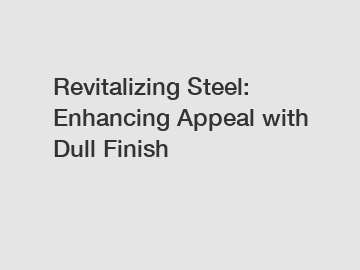 Revitalizing Steel: Enhancing Appeal with Dull Finish