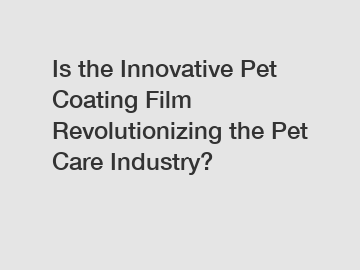 Is the Innovative Pet Coating Film Revolutionizing the Pet Care Industry?