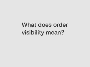 What does order visibility mean?