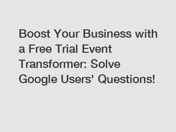 Boost Your Business with a Free Trial Event Transformer: Solve Google Users' Questions!