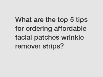 What are the top 5 tips for ordering affordable facial patches wrinkle remover strips?