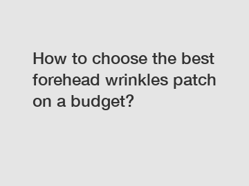 How to choose the best forehead wrinkles patch on a budget?
