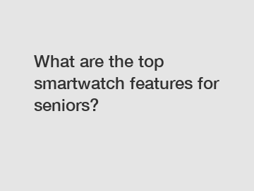 What are the top smartwatch features for seniors?