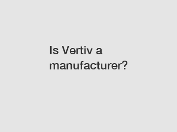 Is Vertiv a manufacturer?