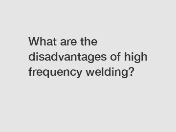 What are the disadvantages of high frequency welding?