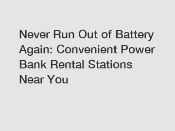 Never Run Out of Battery Again: Convenient Power Bank Rental Stations Near You