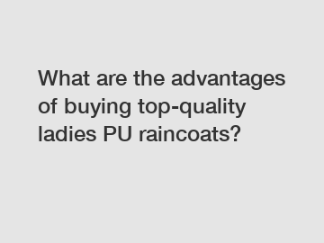 What are the advantages of buying top-quality ladies PU raincoats?