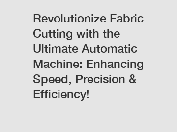 Revolutionize Fabric Cutting with the Ultimate Automatic Machine: Enhancing Speed, Precision & Efficiency!