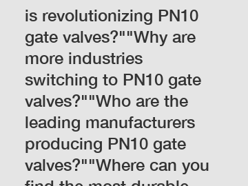 Which advanced material is revolutionizing PN10 gate valves?