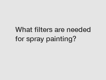 What filters are needed for spray painting?