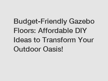 Budget-Friendly Gazebo Floors: Affordable DIY Ideas to Transform Your Outdoor Oasis!