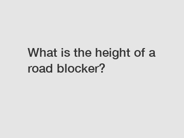 What is the height of a road blocker?