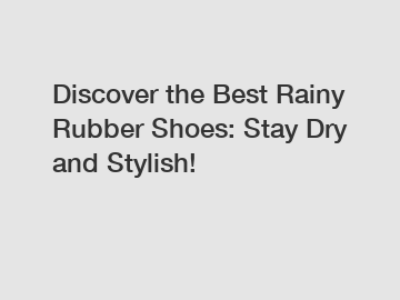 Discover the Best Rainy Rubber Shoes: Stay Dry and Stylish!