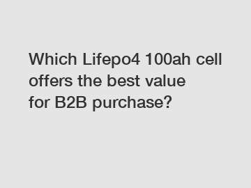 Which Lifepo4 100ah cell offers the best value for B2B purchase?