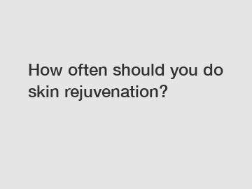 How often should you do skin rejuvenation?