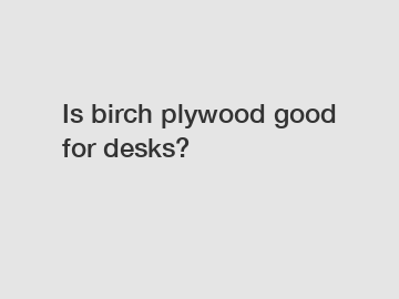 Is birch plywood good for desks?