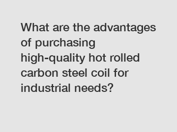 What are the advantages of purchasing high-quality hot rolled carbon steel coil for industrial needs?