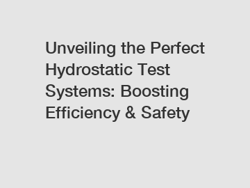 Unveiling the Perfect Hydrostatic Test Systems: Boosting Efficiency & Safety