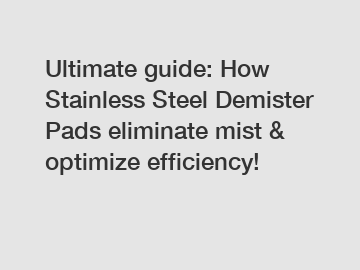 Ultimate guide: How Stainless Steel Demister Pads eliminate mist & optimize efficiency!