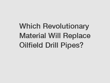 Which Revolutionary Material Will Replace Oilfield Drill Pipes?