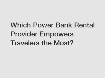 Which Power Bank Rental Provider Empowers Travelers the Most?