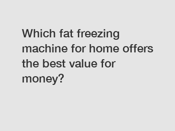 Which fat freezing machine for home offers the best value for money?