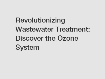 Revolutionizing Wastewater Treatment: Discover the Ozone System