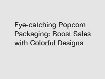 Eye-catching Popcorn Packaging: Boost Sales with Colorful Designs