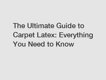 The Ultimate Guide to Carpet Latex: Everything You Need to Know