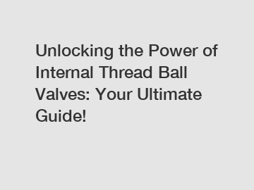 Unlocking the Power of Internal Thread Ball Valves: Your Ultimate Guide!