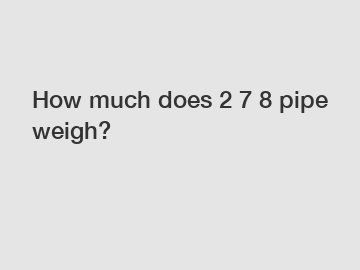 How much does 2 7 8 pipe weigh?