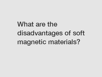 What are the disadvantages of soft magnetic materials?