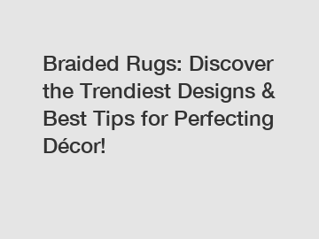 Braided Rugs: Discover the Trendiest Designs & Best Tips for Perfecting Décor!