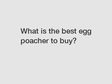 What is the best egg poacher to buy?