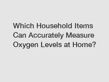 Which Household Items Can Accurately Measure Oxygen Levels at Home?
