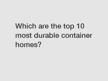 Which are the top 10 most durable container homes?