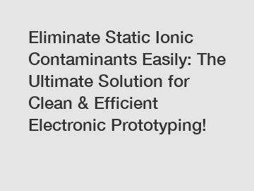 Eliminate Static Ionic Contaminants Easily: The Ultimate Solution for Clean & Efficient Electronic Prototyping!