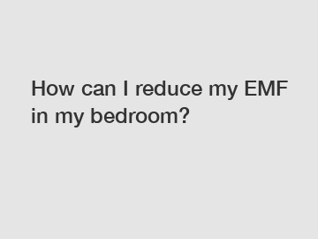 How can I reduce my EMF in my bedroom?