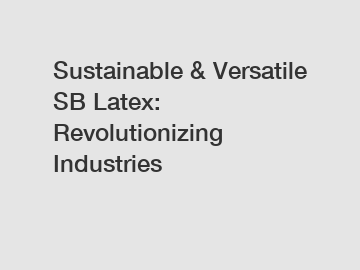 Sustainable & Versatile SB Latex: Revolutionizing Industries