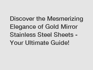 Discover the Mesmerizing Elegance of Gold Mirror Stainless Steel Sheets - Your Ultimate Guide!