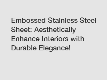 Embossed Stainless Steel Sheet: Aesthetically Enhance Interiors with Durable Elegance!