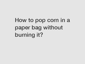 How to pop corn in a paper bag without burning it?