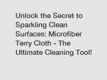 Unlock the Secret to Sparkling Clean Surfaces: Microfiber Terry Cloth - The Ultimate Cleaning Tool!