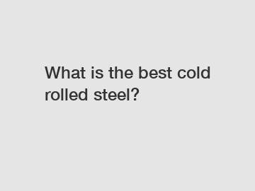 What is the best cold rolled steel?