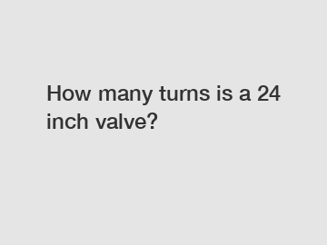 How many turns is a 24 inch valve?