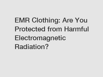 EMR Clothing: Are You Protected from Harmful Electromagnetic Radiation?